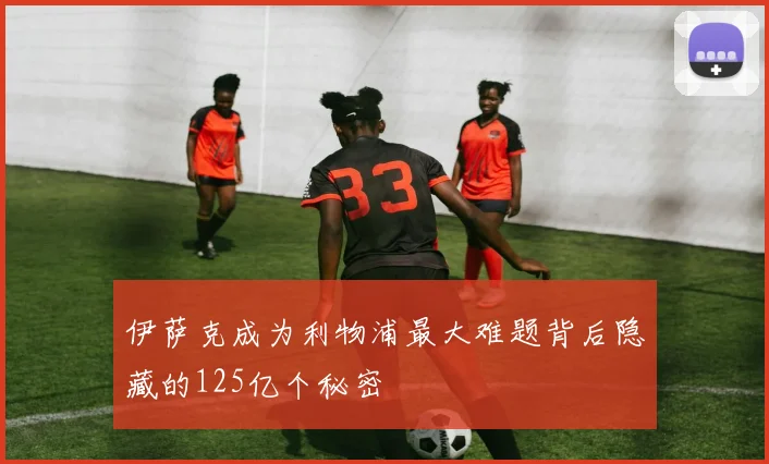 伊萨克成为利物浦最大难题背后隐藏的125亿个秘密