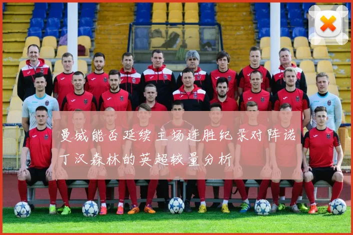 曼城能否延续主场连胜纪录对阵诺丁汉森林的英超较量分析