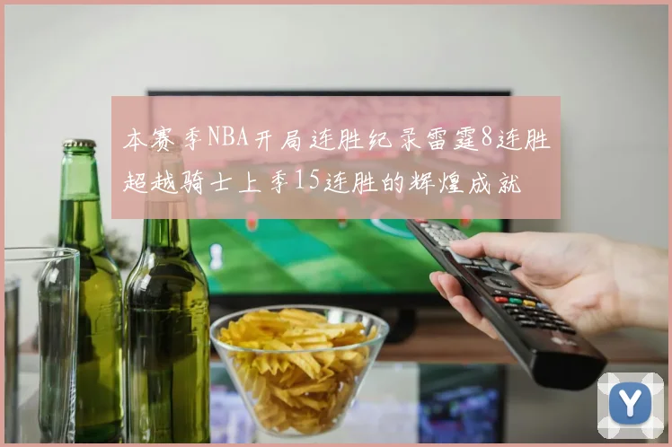 本赛季NBA开局连胜纪录雷霆8连胜超越骑士上季15连胜的辉煌成就