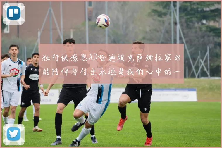 独行侠感恩AD哈迪埃克萨姆拉塞尔的陪伴与付出永远是我们心中的一家人