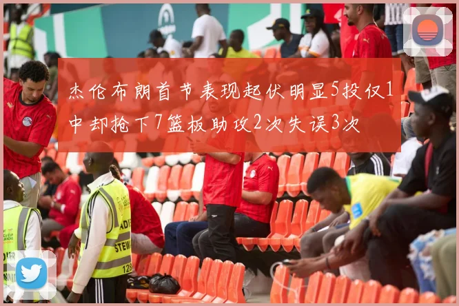 杰伦布朗首节表现起伏明显5投仅1中却抢下7篮板助攻2次失误3次