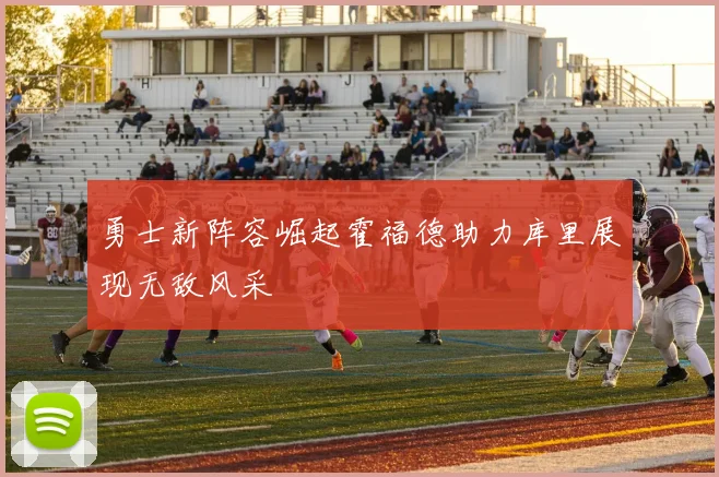 勇士新阵容崛起霍福德助力库里展现无敌风采