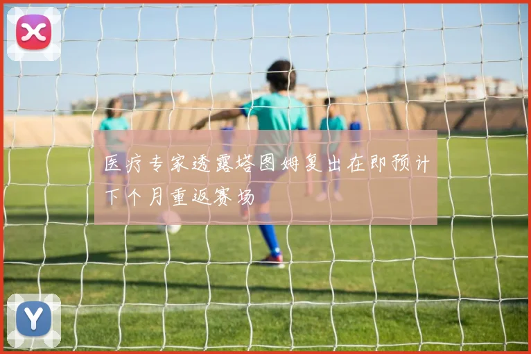 医疗专家透露塔图姆复出在即预计下个月重返赛场