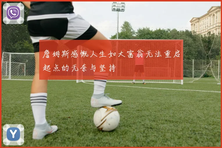 詹姆斯感慨人生如大富翁无法重启起点的无奈与坚持