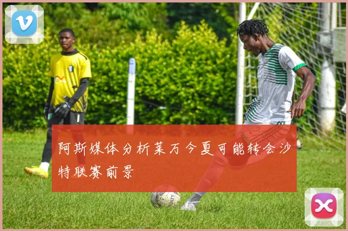 阿斯媒体分析莱万今夏可能转会沙特联赛前景