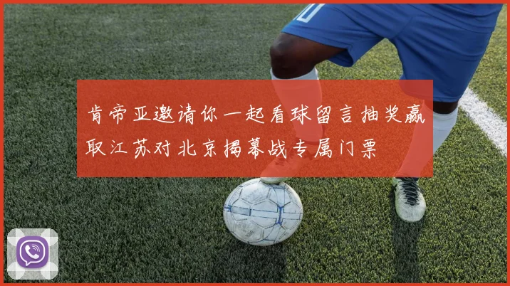 肯帝亚邀请你一起看球留言抽奖赢取江苏对北京揭幕战专属门票