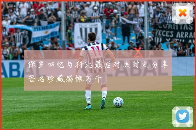 保罗回忆与科比最后对决时刻分享签名珍藏感慨万千